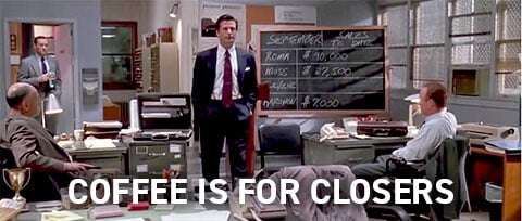 Coffee is for Closers